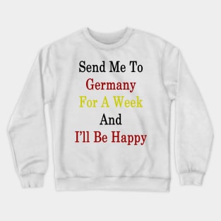 Send Me To Germany For A Week And I'll Be Happy Crewneck Sweatshirt